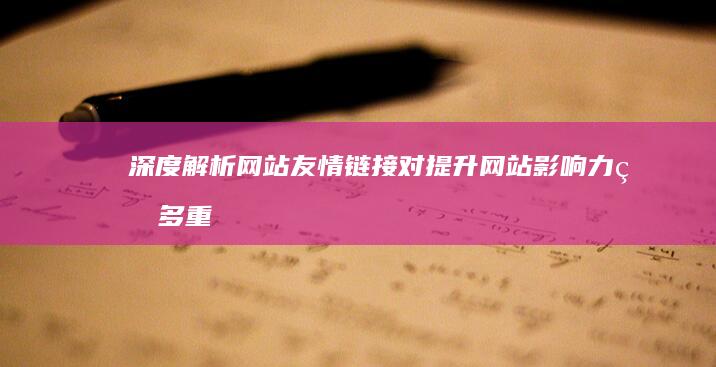 深度解析：网站友情链接对提升网站影响力的多重好处