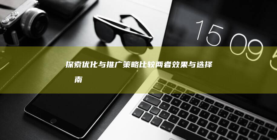 探索优化与推广策略：比较两者效果与选择指南